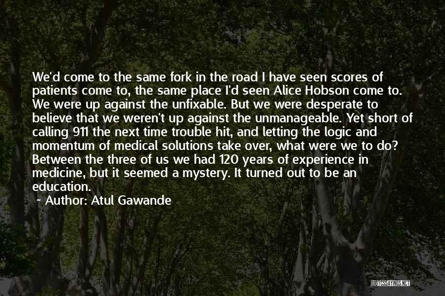 Atul Gawande Quotes: We'd Come To The Same Fork In The Road I Have Seen Scores Of Patients Come To, The Same Place