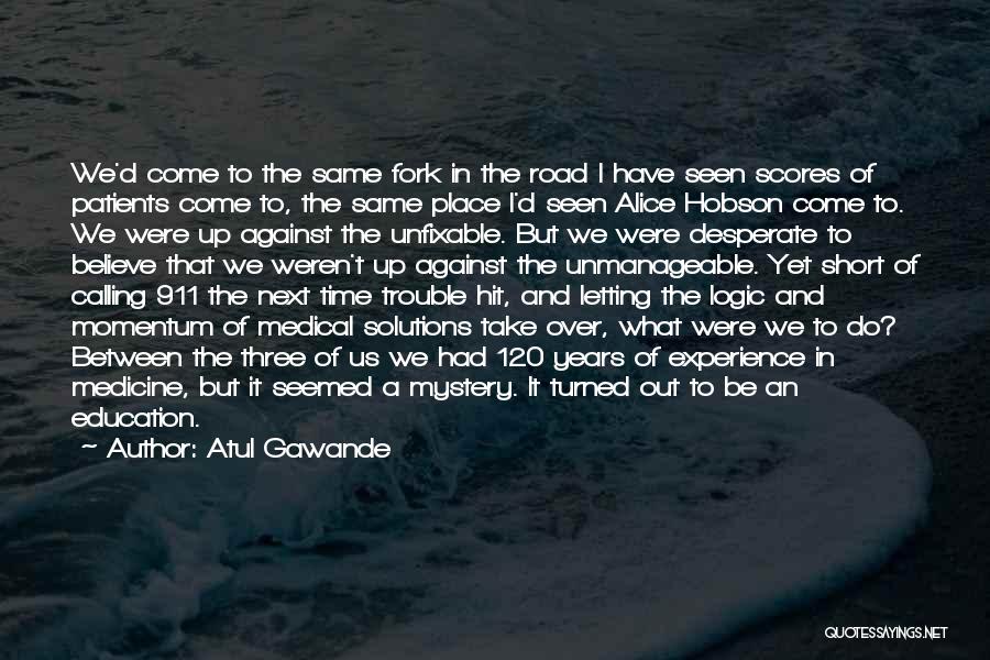 Atul Gawande Quotes: We'd Come To The Same Fork In The Road I Have Seen Scores Of Patients Come To, The Same Place