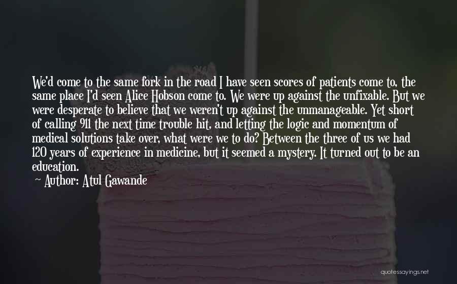 Atul Gawande Quotes: We'd Come To The Same Fork In The Road I Have Seen Scores Of Patients Come To, The Same Place