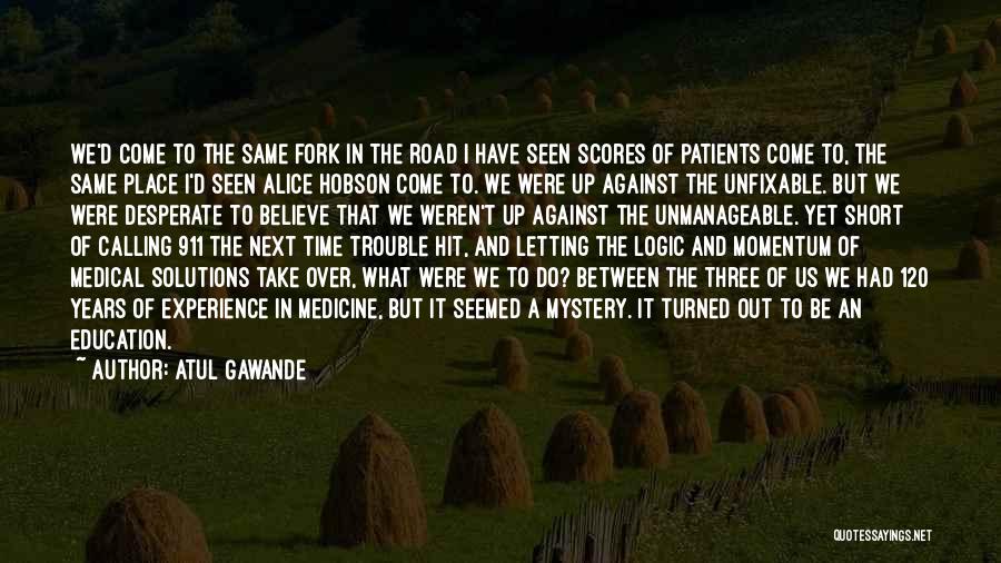 Atul Gawande Quotes: We'd Come To The Same Fork In The Road I Have Seen Scores Of Patients Come To, The Same Place