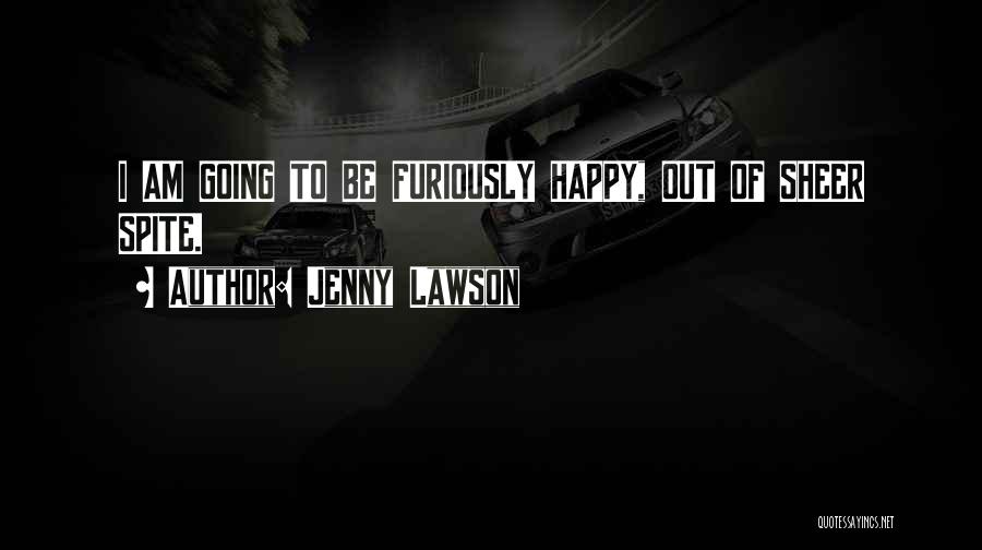 Jenny Lawson Quotes: I Am Going To Be Furiously Happy, Out Of Sheer Spite.