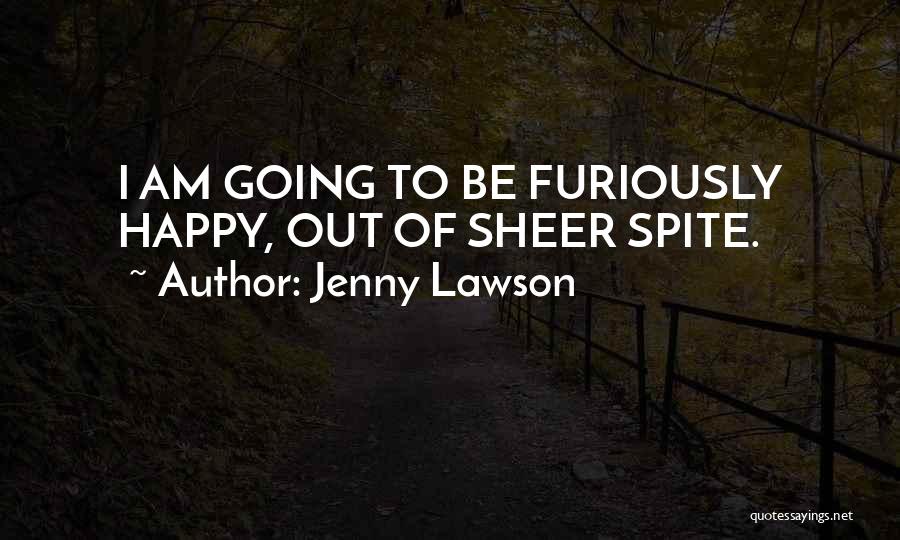 Jenny Lawson Quotes: I Am Going To Be Furiously Happy, Out Of Sheer Spite.