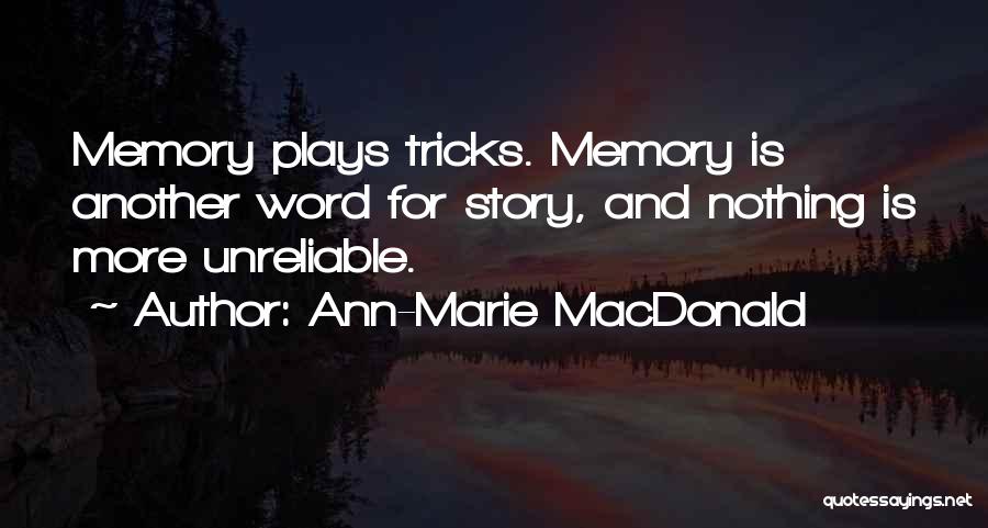 Ann-Marie MacDonald Quotes: Memory Plays Tricks. Memory Is Another Word For Story, And Nothing Is More Unreliable.