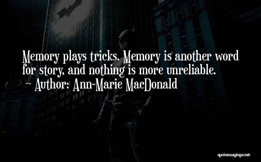 Ann-Marie MacDonald Quotes: Memory Plays Tricks. Memory Is Another Word For Story, And Nothing Is More Unreliable.