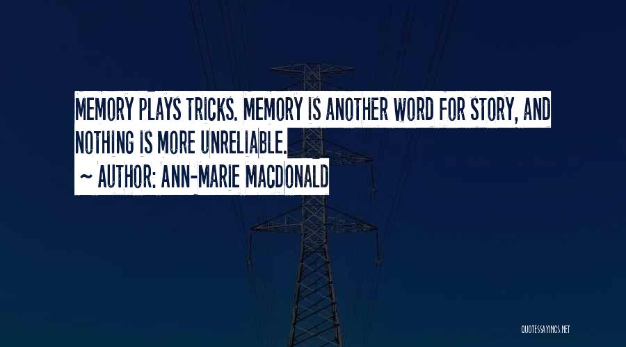 Ann-Marie MacDonald Quotes: Memory Plays Tricks. Memory Is Another Word For Story, And Nothing Is More Unreliable.