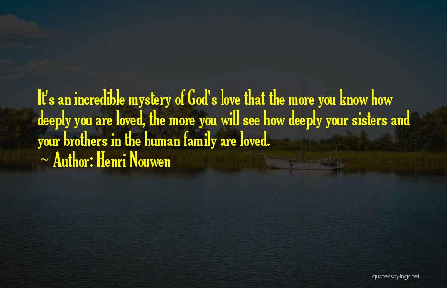 Henri Nouwen Quotes: It's An Incredible Mystery Of God's Love That The More You Know How Deeply You Are Loved, The More You