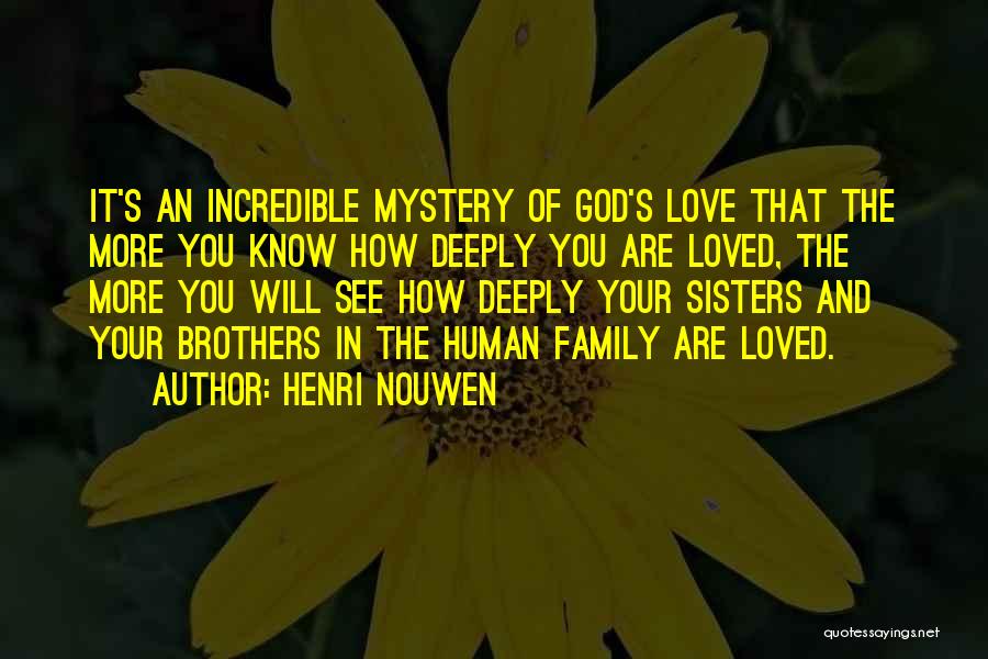 Henri Nouwen Quotes: It's An Incredible Mystery Of God's Love That The More You Know How Deeply You Are Loved, The More You