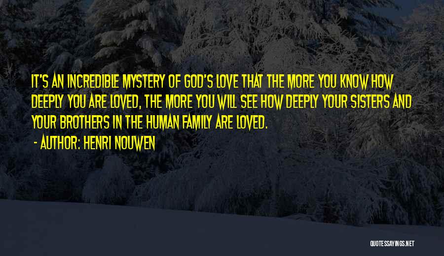 Henri Nouwen Quotes: It's An Incredible Mystery Of God's Love That The More You Know How Deeply You Are Loved, The More You