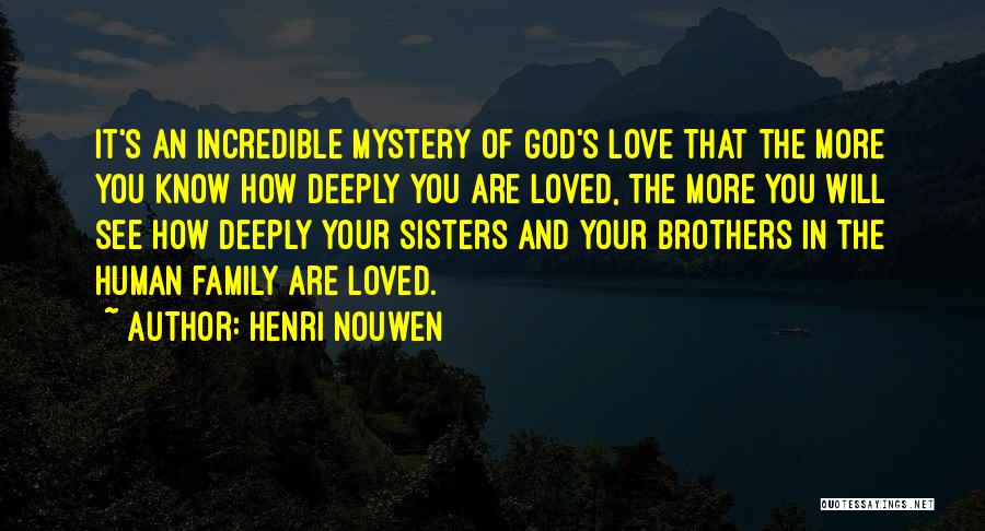 Henri Nouwen Quotes: It's An Incredible Mystery Of God's Love That The More You Know How Deeply You Are Loved, The More You