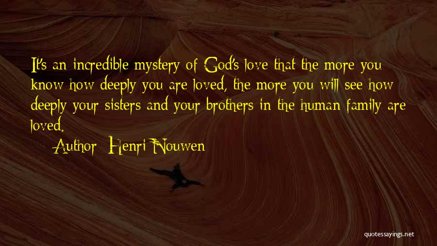 Henri Nouwen Quotes: It's An Incredible Mystery Of God's Love That The More You Know How Deeply You Are Loved, The More You