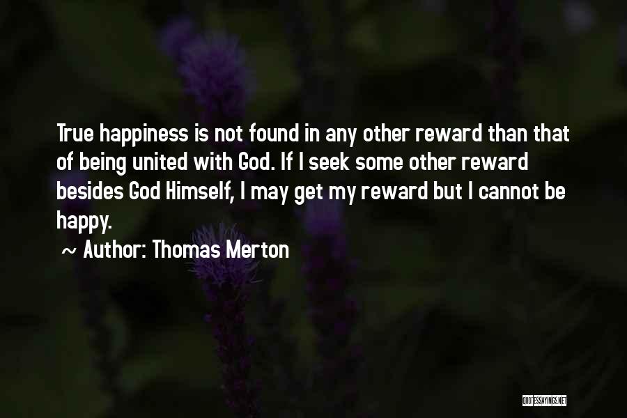 Thomas Merton Quotes: True Happiness Is Not Found In Any Other Reward Than That Of Being United With God. If I Seek Some