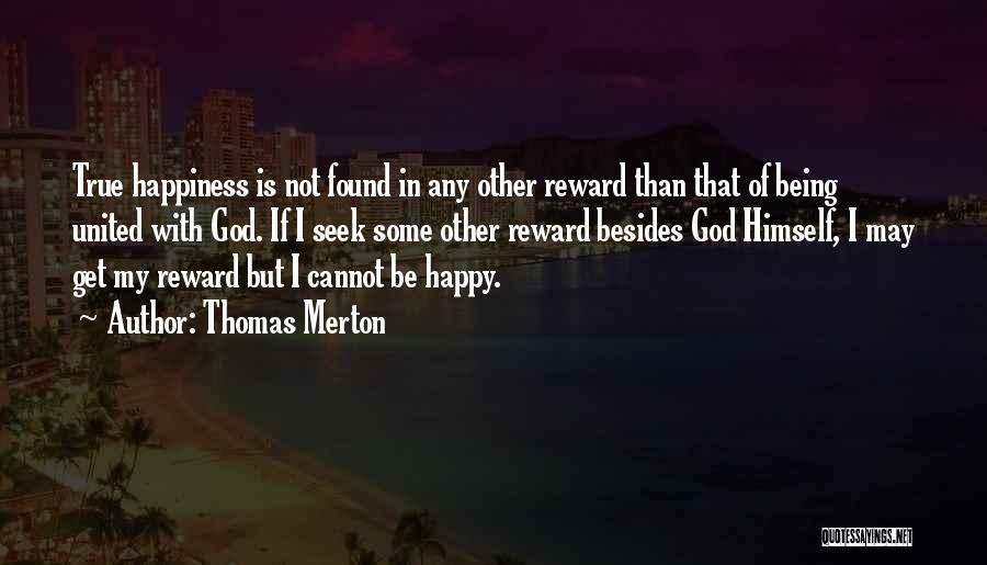 Thomas Merton Quotes: True Happiness Is Not Found In Any Other Reward Than That Of Being United With God. If I Seek Some