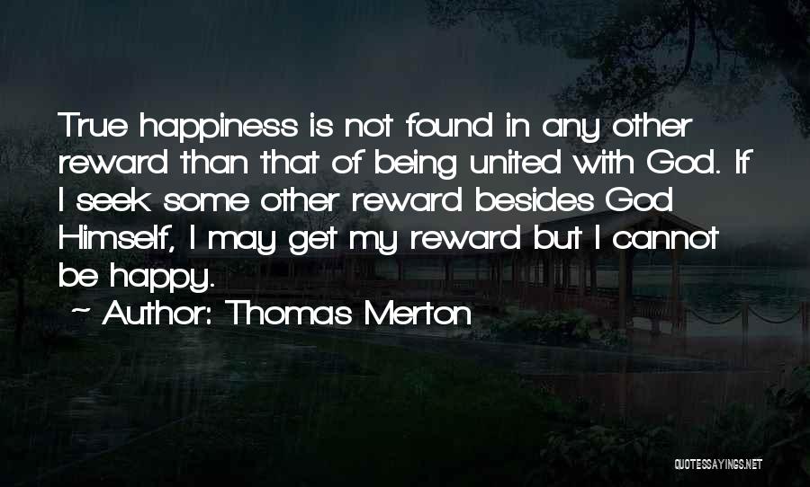 Thomas Merton Quotes: True Happiness Is Not Found In Any Other Reward Than That Of Being United With God. If I Seek Some