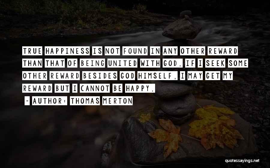 Thomas Merton Quotes: True Happiness Is Not Found In Any Other Reward Than That Of Being United With God. If I Seek Some