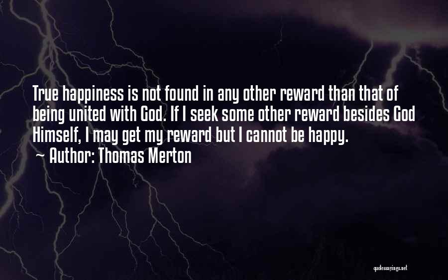 Thomas Merton Quotes: True Happiness Is Not Found In Any Other Reward Than That Of Being United With God. If I Seek Some