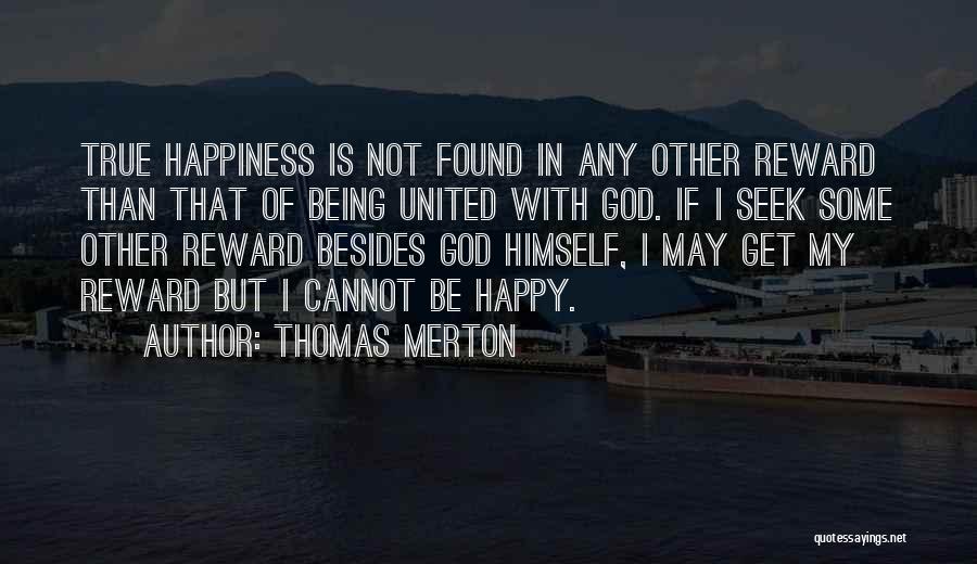 Thomas Merton Quotes: True Happiness Is Not Found In Any Other Reward Than That Of Being United With God. If I Seek Some