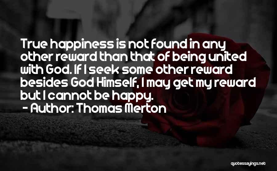 Thomas Merton Quotes: True Happiness Is Not Found In Any Other Reward Than That Of Being United With God. If I Seek Some