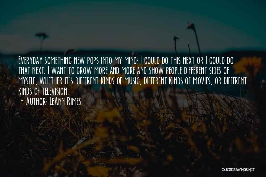 LeAnn Rimes Quotes: Everyday Something New Pops Into My Mind: I Could Do This Next Or I Could Do That Next. I Want