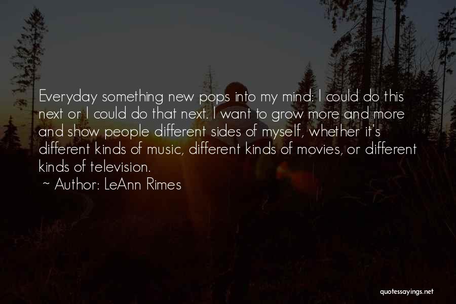 LeAnn Rimes Quotes: Everyday Something New Pops Into My Mind: I Could Do This Next Or I Could Do That Next. I Want