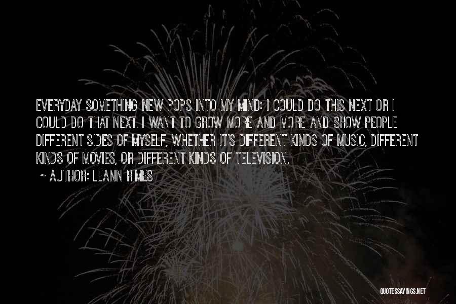 LeAnn Rimes Quotes: Everyday Something New Pops Into My Mind: I Could Do This Next Or I Could Do That Next. I Want