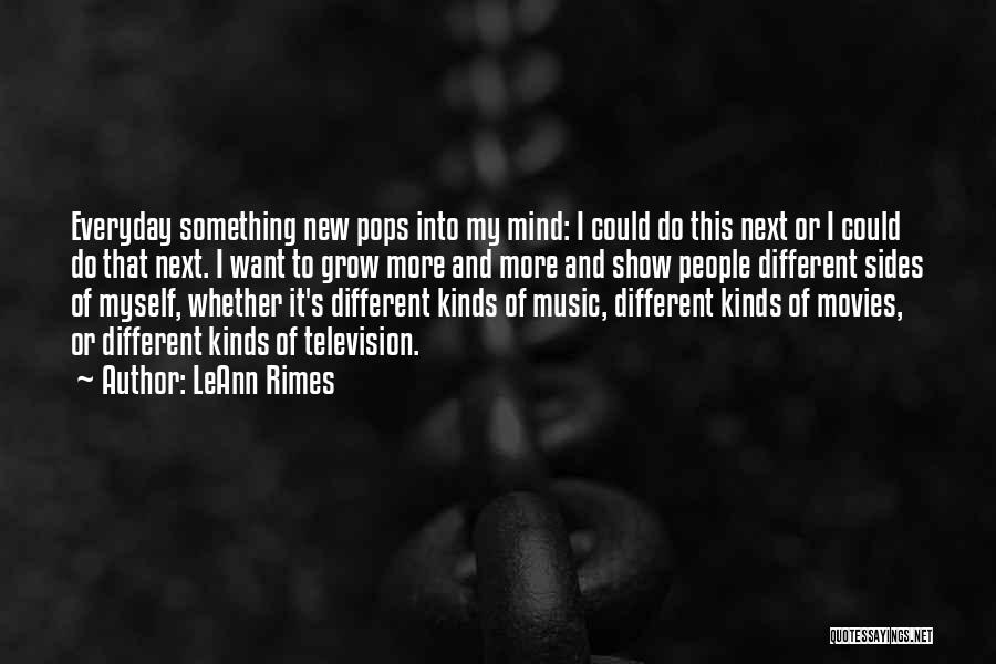 LeAnn Rimes Quotes: Everyday Something New Pops Into My Mind: I Could Do This Next Or I Could Do That Next. I Want