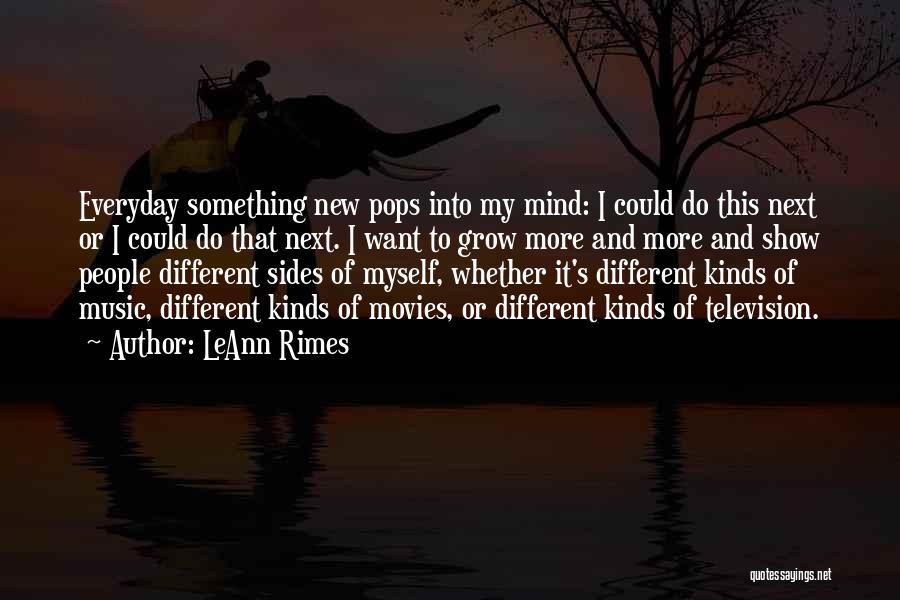LeAnn Rimes Quotes: Everyday Something New Pops Into My Mind: I Could Do This Next Or I Could Do That Next. I Want
