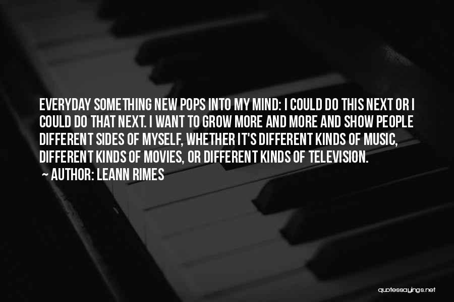 LeAnn Rimes Quotes: Everyday Something New Pops Into My Mind: I Could Do This Next Or I Could Do That Next. I Want