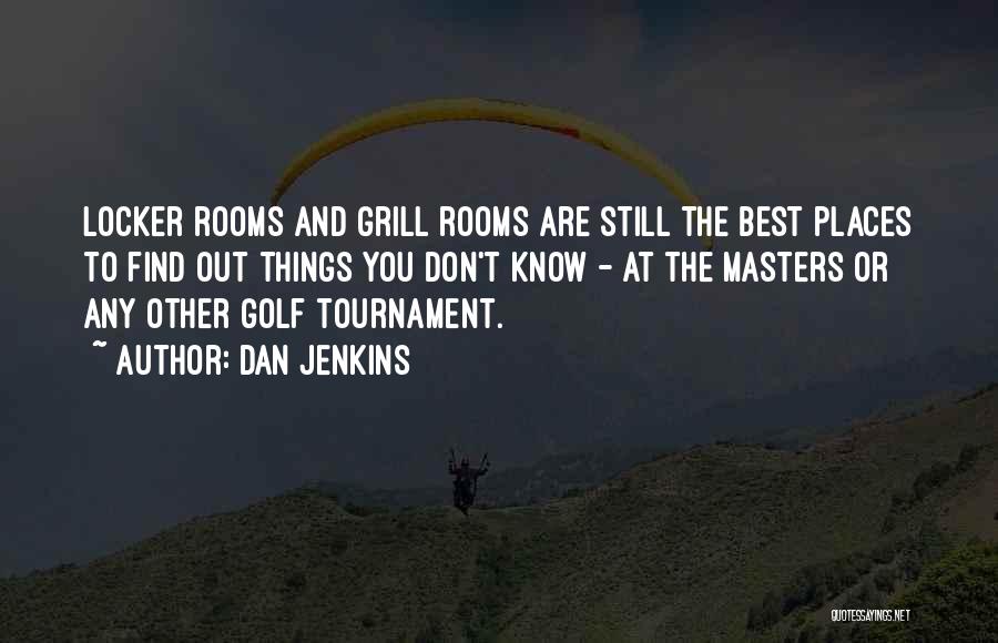 Dan Jenkins Quotes: Locker Rooms And Grill Rooms Are Still The Best Places To Find Out Things You Don't Know - At The