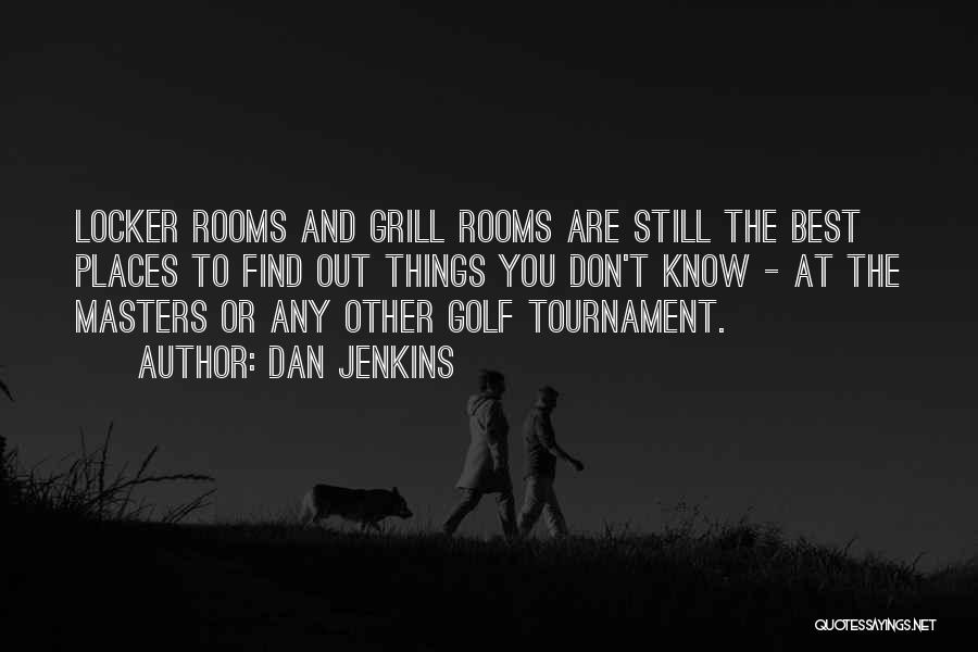 Dan Jenkins Quotes: Locker Rooms And Grill Rooms Are Still The Best Places To Find Out Things You Don't Know - At The