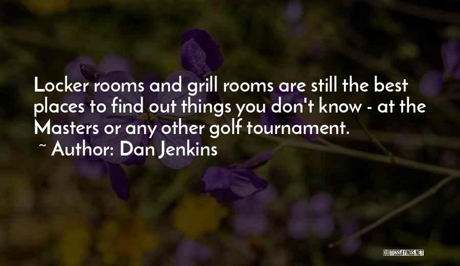 Dan Jenkins Quotes: Locker Rooms And Grill Rooms Are Still The Best Places To Find Out Things You Don't Know - At The