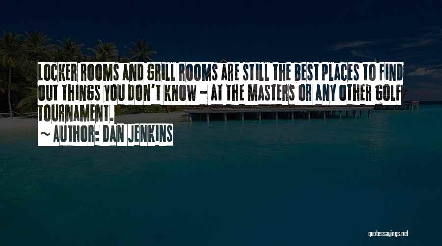 Dan Jenkins Quotes: Locker Rooms And Grill Rooms Are Still The Best Places To Find Out Things You Don't Know - At The