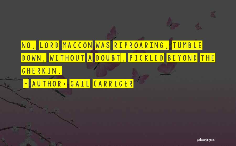 Gail Carriger Quotes: No, Lord Maccon Was Riproaring, Tumble Down, Without A Doubt, Pickled Beyond The Gherkin.