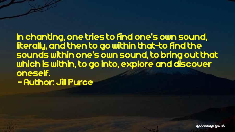 Jill Purce Quotes: In Chanting, One Tries To Find One's Own Sound, Literally, And Then To Go Within That-to Find The Sounds Within