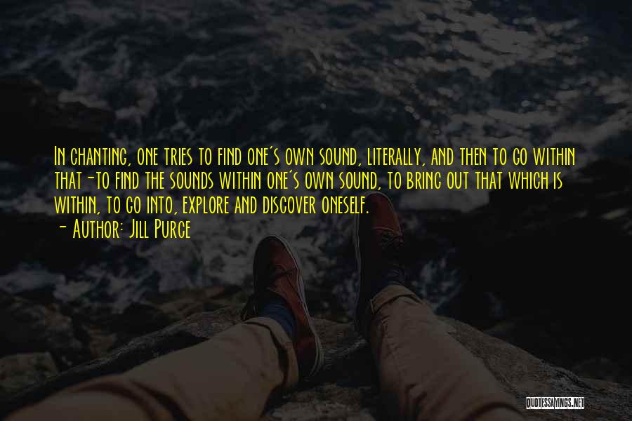 Jill Purce Quotes: In Chanting, One Tries To Find One's Own Sound, Literally, And Then To Go Within That-to Find The Sounds Within