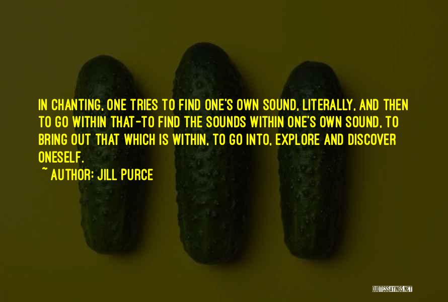 Jill Purce Quotes: In Chanting, One Tries To Find One's Own Sound, Literally, And Then To Go Within That-to Find The Sounds Within