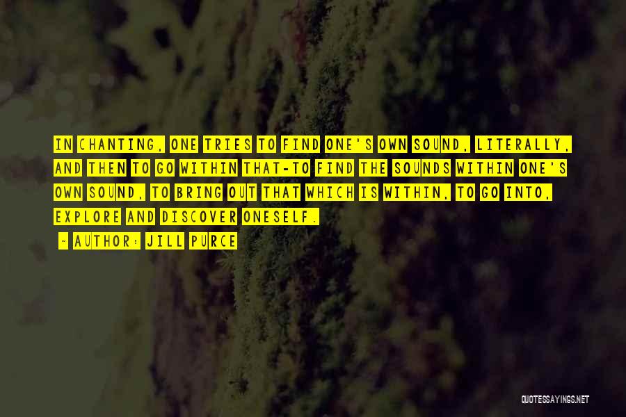 Jill Purce Quotes: In Chanting, One Tries To Find One's Own Sound, Literally, And Then To Go Within That-to Find The Sounds Within