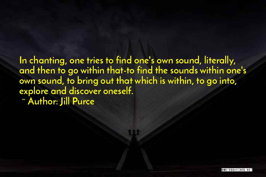 Jill Purce Quotes: In Chanting, One Tries To Find One's Own Sound, Literally, And Then To Go Within That-to Find The Sounds Within