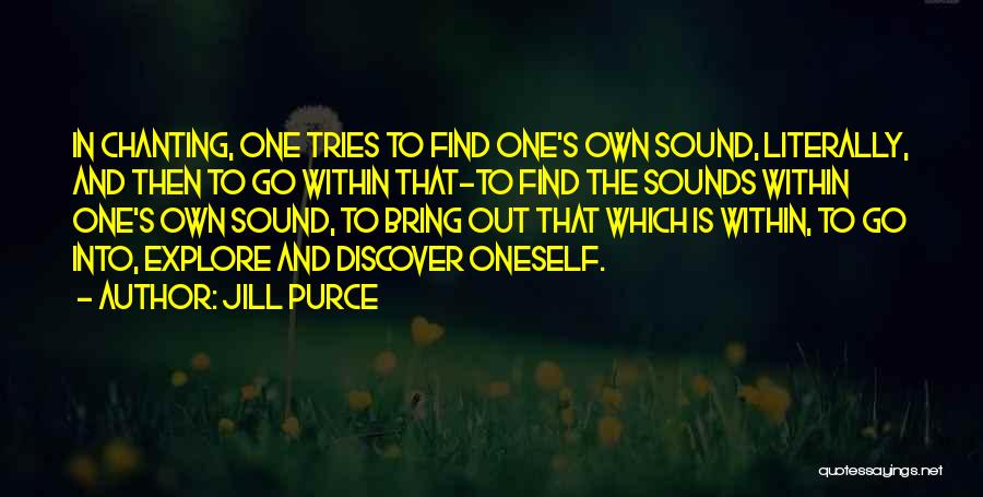 Jill Purce Quotes: In Chanting, One Tries To Find One's Own Sound, Literally, And Then To Go Within That-to Find The Sounds Within