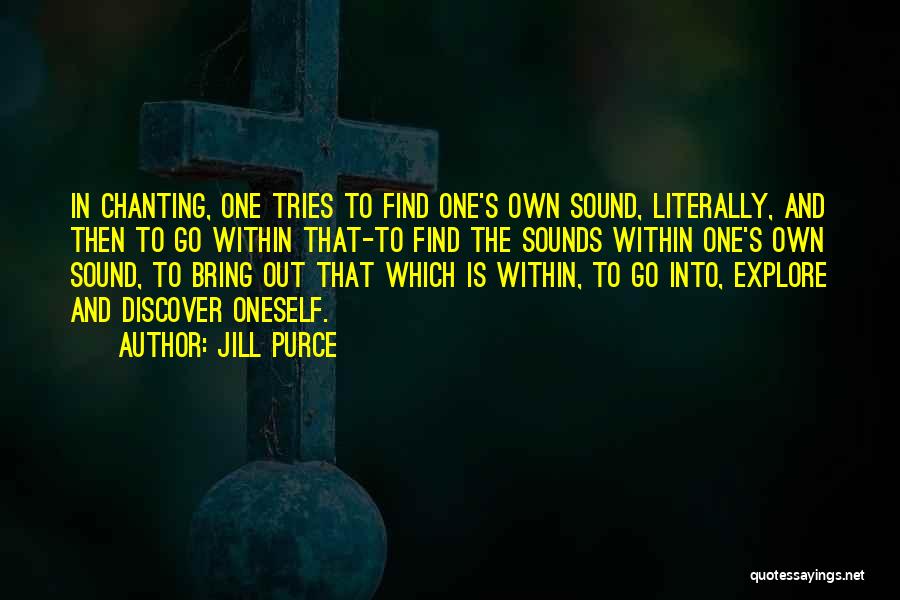 Jill Purce Quotes: In Chanting, One Tries To Find One's Own Sound, Literally, And Then To Go Within That-to Find The Sounds Within
