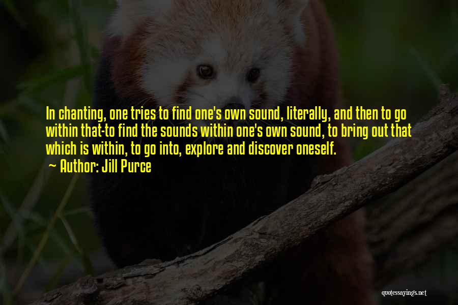 Jill Purce Quotes: In Chanting, One Tries To Find One's Own Sound, Literally, And Then To Go Within That-to Find The Sounds Within