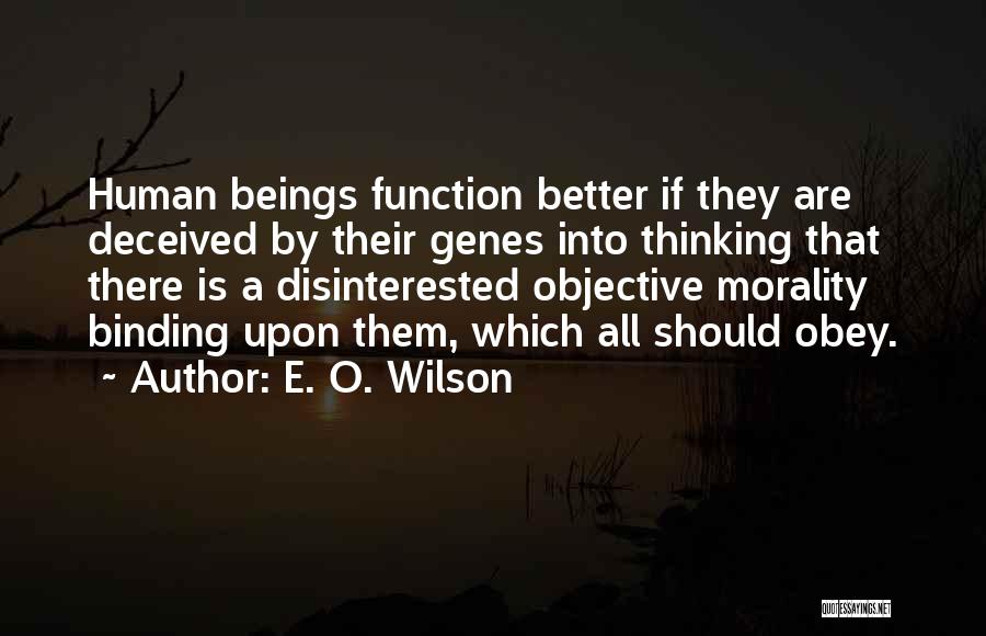 E. O. Wilson Quotes: Human Beings Function Better If They Are Deceived By Their Genes Into Thinking That There Is A Disinterested Objective Morality