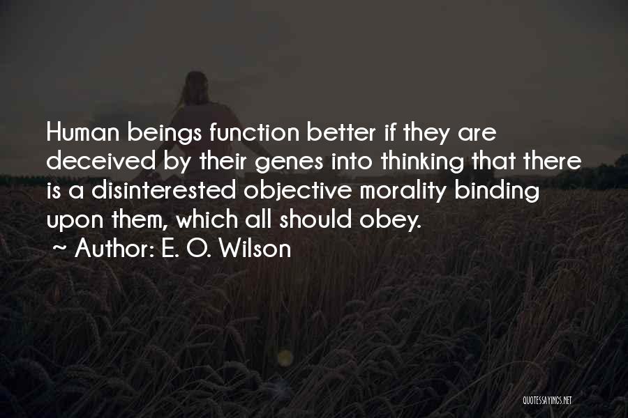 E. O. Wilson Quotes: Human Beings Function Better If They Are Deceived By Their Genes Into Thinking That There Is A Disinterested Objective Morality