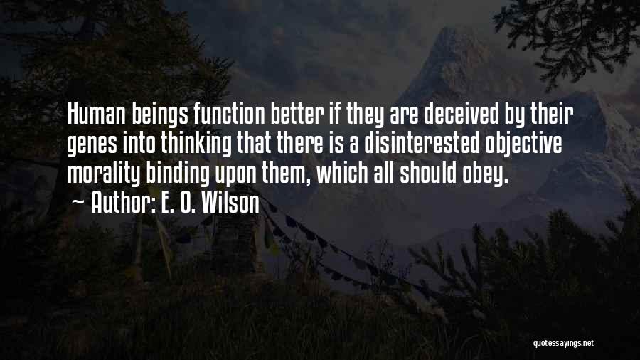 E. O. Wilson Quotes: Human Beings Function Better If They Are Deceived By Their Genes Into Thinking That There Is A Disinterested Objective Morality