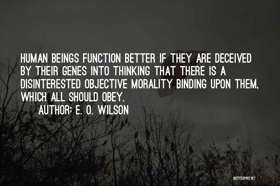 E. O. Wilson Quotes: Human Beings Function Better If They Are Deceived By Their Genes Into Thinking That There Is A Disinterested Objective Morality