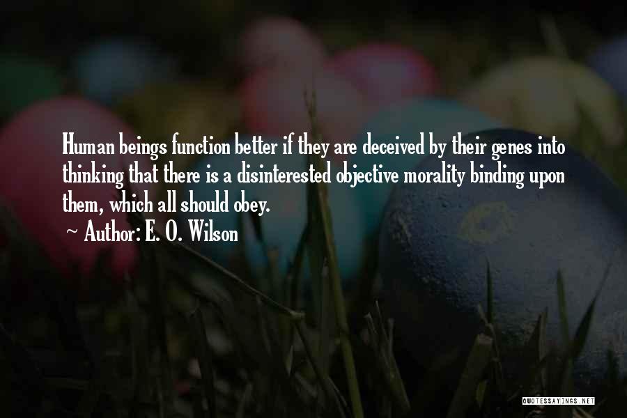 E. O. Wilson Quotes: Human Beings Function Better If They Are Deceived By Their Genes Into Thinking That There Is A Disinterested Objective Morality