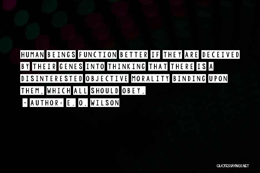 E. O. Wilson Quotes: Human Beings Function Better If They Are Deceived By Their Genes Into Thinking That There Is A Disinterested Objective Morality