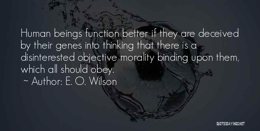 E. O. Wilson Quotes: Human Beings Function Better If They Are Deceived By Their Genes Into Thinking That There Is A Disinterested Objective Morality