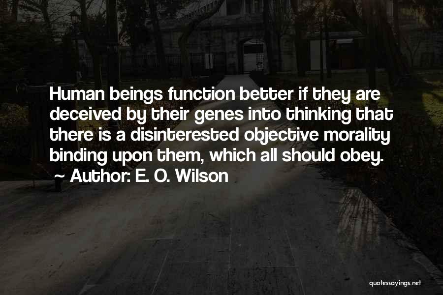 E. O. Wilson Quotes: Human Beings Function Better If They Are Deceived By Their Genes Into Thinking That There Is A Disinterested Objective Morality