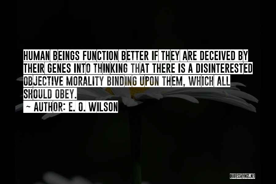E. O. Wilson Quotes: Human Beings Function Better If They Are Deceived By Their Genes Into Thinking That There Is A Disinterested Objective Morality