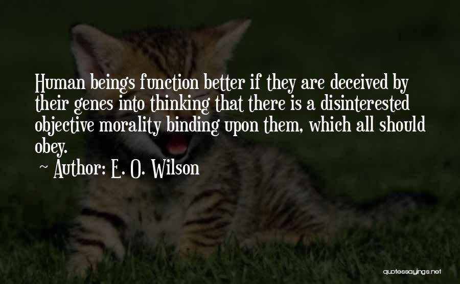 E. O. Wilson Quotes: Human Beings Function Better If They Are Deceived By Their Genes Into Thinking That There Is A Disinterested Objective Morality